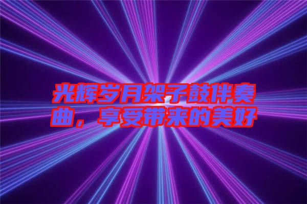 光輝歲月架子鼓伴奏曲，享受帶來的美好