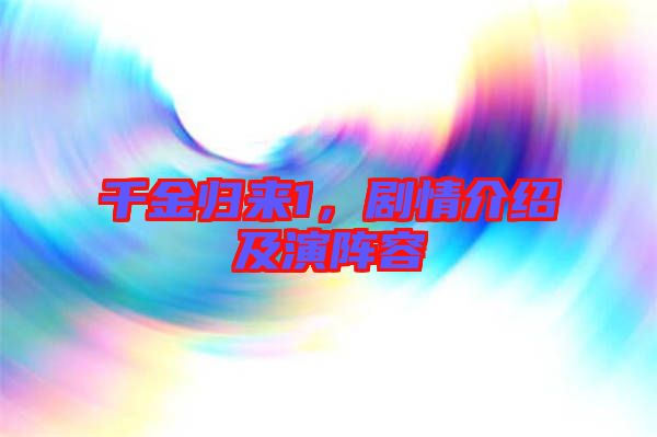 千金歸來1，劇情介紹及演陣容