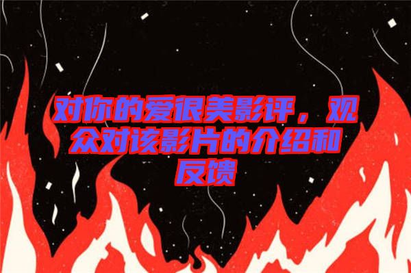 對(duì)你的愛(ài)很美影評(píng)，觀眾對(duì)該影片的介紹和反饋