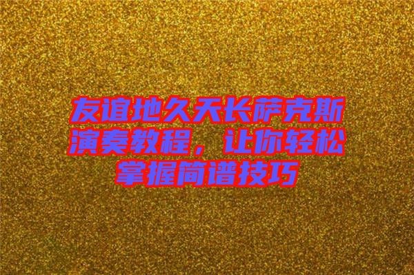 友誼地久天長(zhǎng)薩克斯演奏教程，讓你輕松掌握簡(jiǎn)譜技巧
