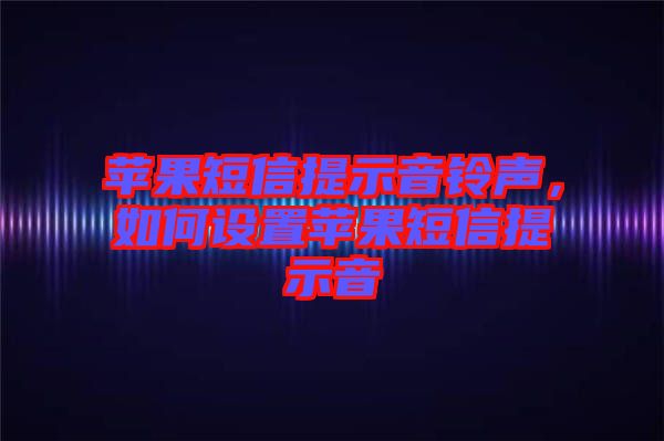 蘋果短信提示音鈴聲，如何設置蘋果短信提示音