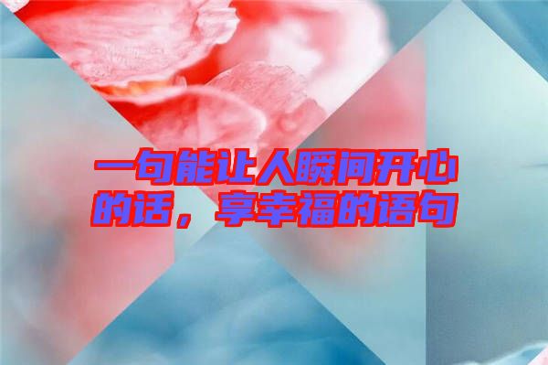 一句能讓人瞬間開(kāi)心的話，享幸福的語(yǔ)句