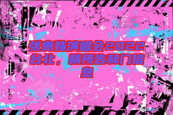 張惠妹演唱會(huì)2022臺(tái)北，精預(yù)告和門信息