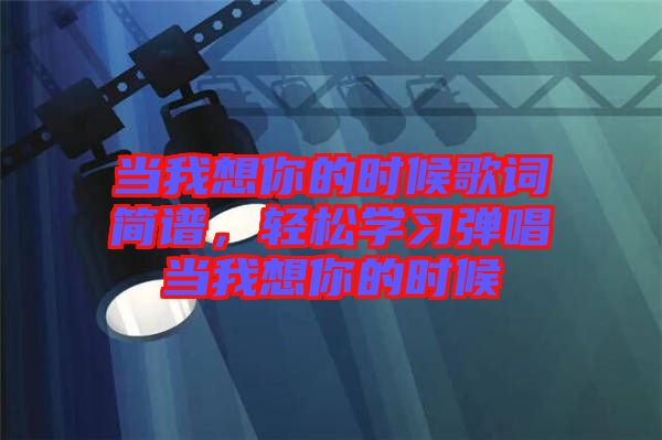當(dāng)我想你的時(shí)候歌詞簡(jiǎn)譜，輕松學(xué)習(xí)彈唱當(dāng)我想你的時(shí)候