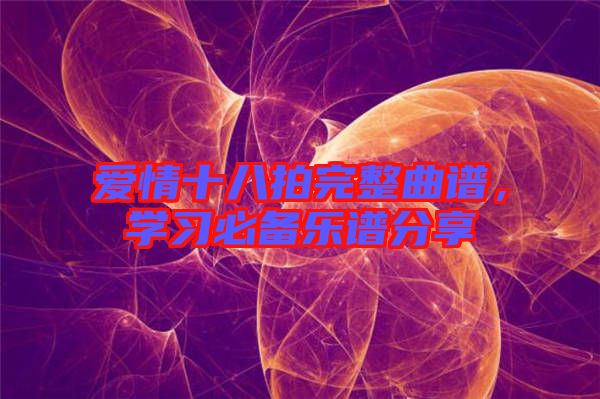 愛情十八拍完整曲譜，學(xué)習(xí)必備樂譜分享