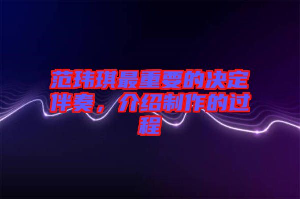 范瑋琪最重要的決定伴奏，介紹制作的過程