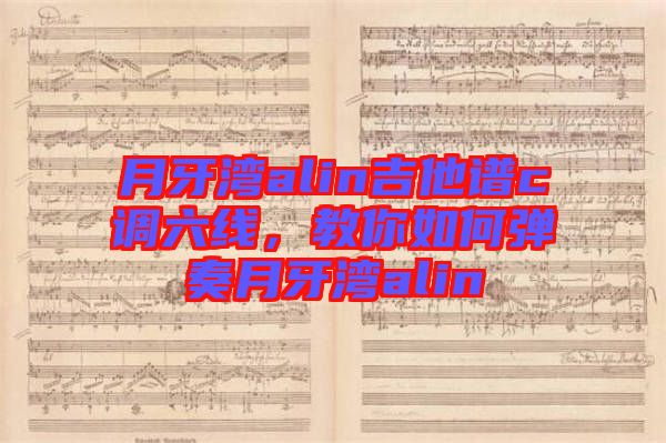 月牙灣alin吉他譜c調(diào)六線，教你如何彈奏月牙灣alin