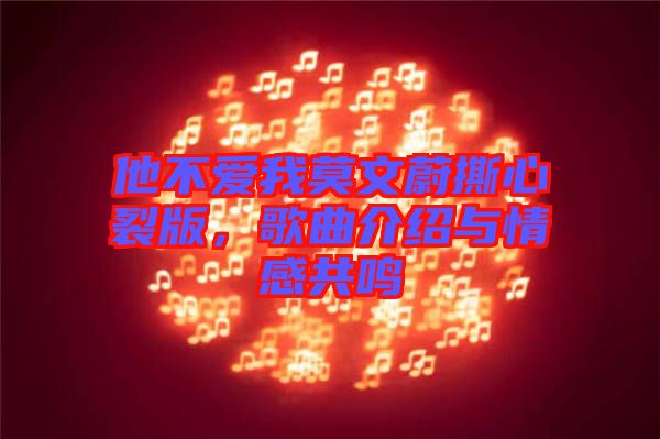 他不愛我莫文蔚撕心裂版，歌曲介紹與情感共鳴