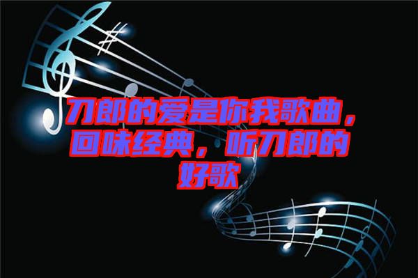 刀郎的愛是你我歌曲，回味經(jīng)典，聽刀郎的好歌
