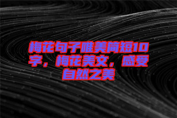 梅花句子唯美簡短10字，梅花美文，感受自然之美