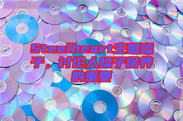 Steelheart主唱嗓子，討論人嗓子保養(yǎng)的重要