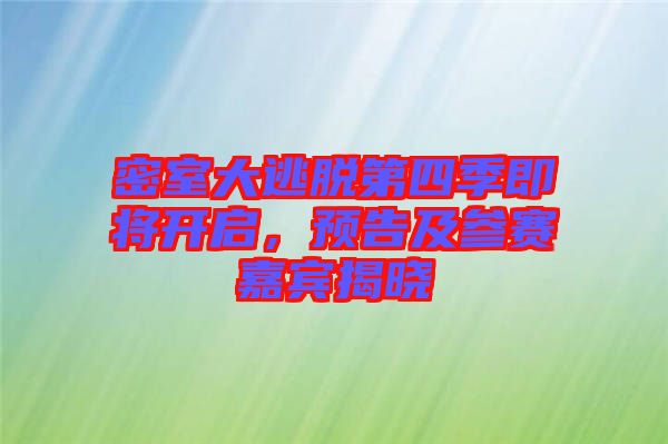 密室大逃脫第四季即將開啟，預(yù)告及參賽嘉賓揭曉