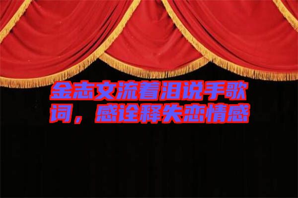 金志文流著淚說手歌詞，感詮釋失戀情感