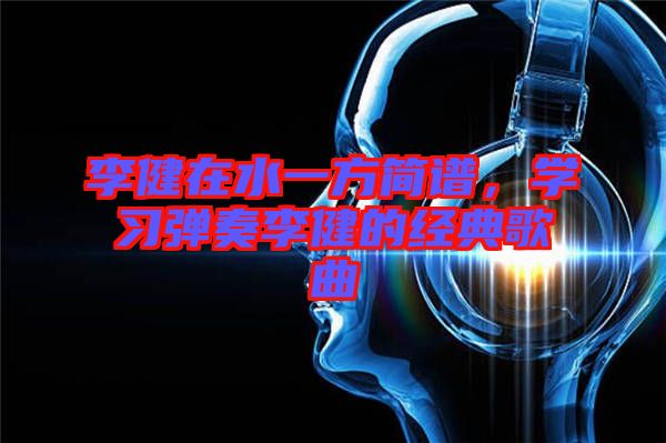 李健在水一方簡譜，學習彈奏李健的經(jīng)典歌曲