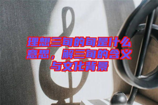 理想三旬的旬是什么意思，解三旬的含義與文化背景