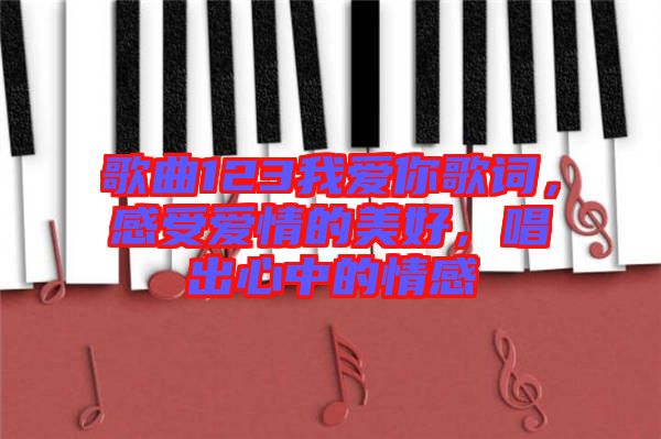 歌曲123我愛(ài)你歌詞，感受愛(ài)情的美好，唱出心中的情感