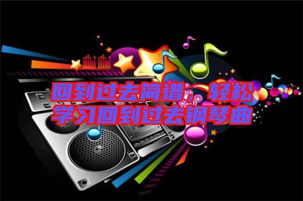 回到過(guò)去簡(jiǎn)譜，輕松學(xué)習(xí)回到過(guò)去鋼琴曲