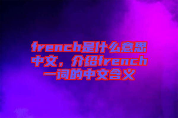 french是什么意思中文，介紹french一詞的中文含義