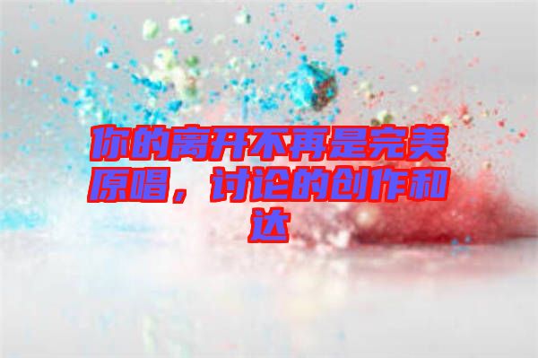 你的離開不再是完美原唱，討論的創(chuàng)作和達
