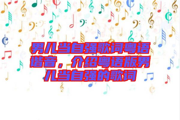 男兒當(dāng)自強歌詞粵語諧音，介紹粵語版男兒當(dāng)自強的歌詞