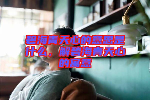 碧海青天心的意思是什么，解碧海青天心的寓意