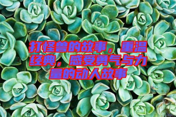 打怪獸的故事，重溫經典，感受勇氣與力量的動人故事