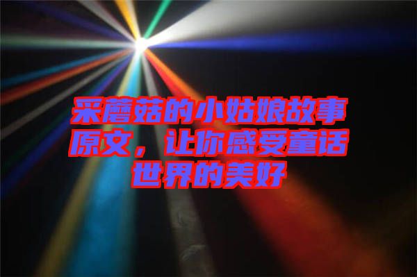采蘑菇的小姑娘故事原文，讓你感受童話世界的美好