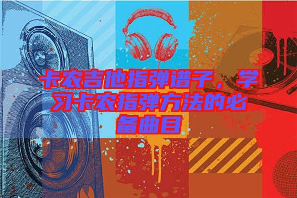 卡農(nóng)吉他指彈譜子，學(xué)習(xí)卡農(nóng)指彈方法的必備曲目