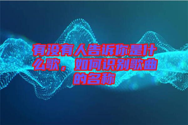 有沒有人告訴你是什么歌，如何識別歌曲的名稱