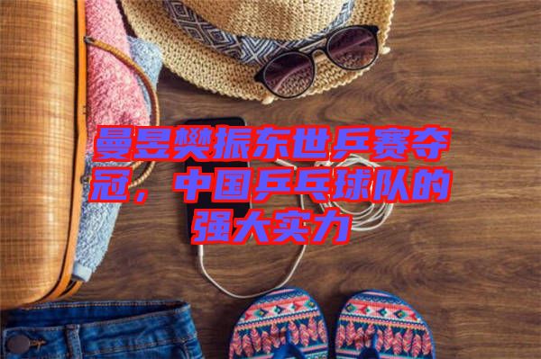曼昱樊振東世乒賽奪冠，中國乒乓球隊(duì)的強(qiáng)大實(shí)力