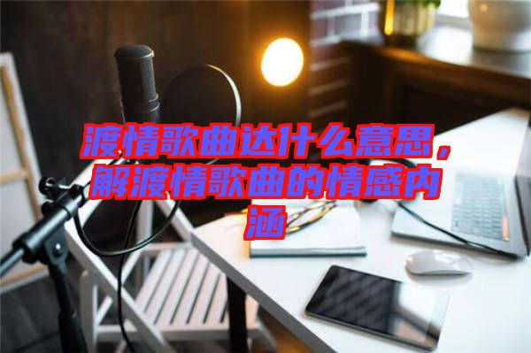 渡情歌曲達什么意思，解渡情歌曲的情感內(nèi)涵