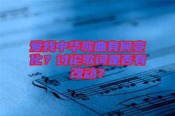 愛(ài)我中華歌曲有何變化？討論歌詞是否有改動(dòng)？