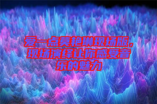 愛一點莫艷琳現(xiàn)場版，現(xiàn)場演繹讓你感受音樂的魅力
