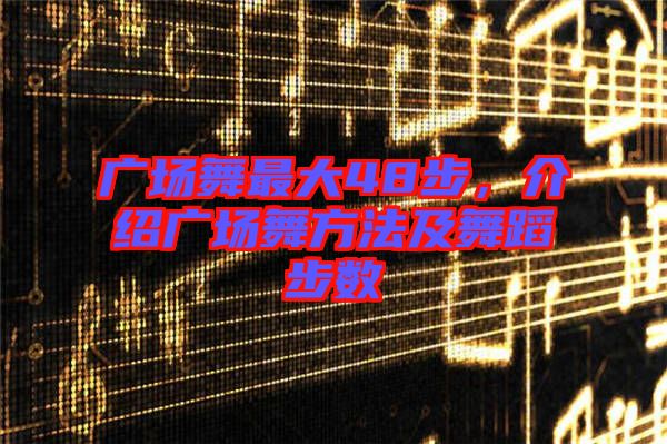 廣場(chǎng)舞最大48步，介紹廣場(chǎng)舞方法及舞蹈步數(shù)