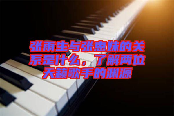 張雨生與張惠妹的關系是什么，了解兩位天籟歌手的淵源