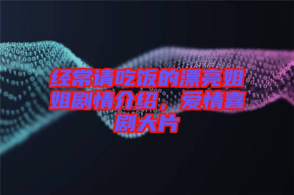 經(jīng)常請(qǐng)吃飯的漂亮姐姐劇情介紹，愛情喜劇大片
