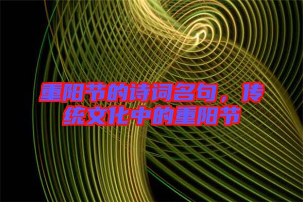 重陽節(jié)的詩詞名句，傳統(tǒng)文化中的重陽節(jié)