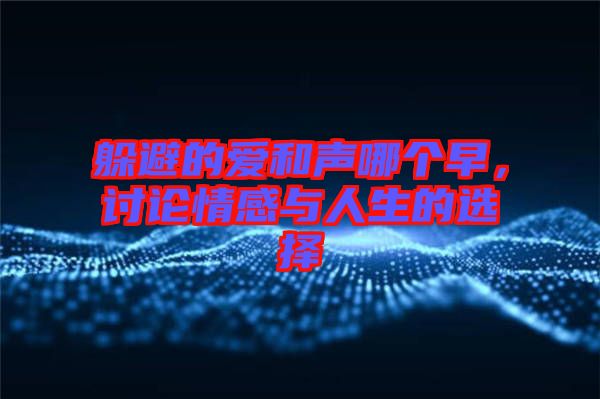 躲避的愛和聲哪個早，討論情感與人生的選擇