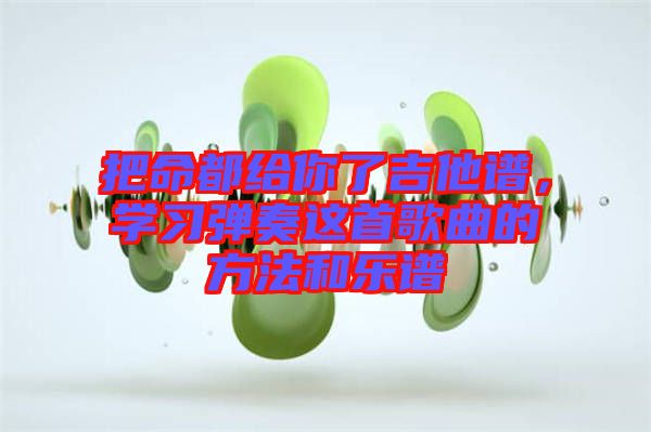 把命都給你了吉他譜，學(xué)習(xí)彈奏這首歌曲的方法和樂(lè)譜