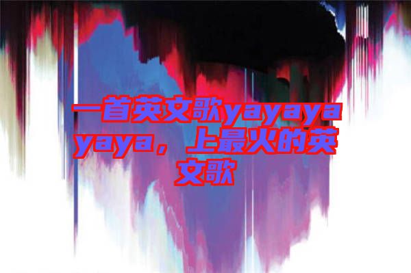 一首英文歌yayayayaya，上最火的英文歌