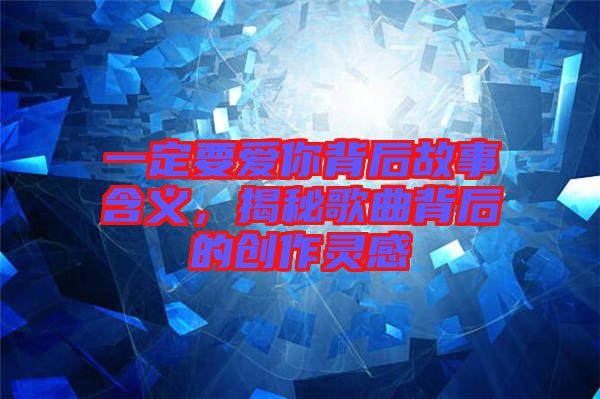 一定要愛(ài)你背后故事含義，揭秘歌曲背后的創(chuàng)作靈感