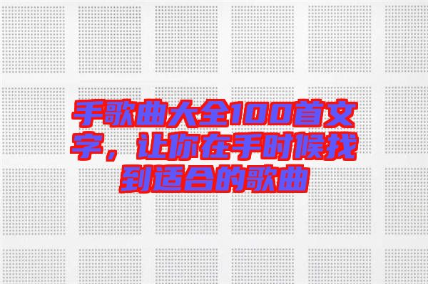 手歌曲大全100首文字，讓你在手時候找到適合的歌曲