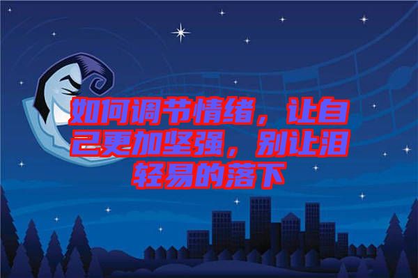 如何調(diào)節(jié)情緒，讓自己更加堅(jiān)強(qiáng)，別讓淚輕易的落下