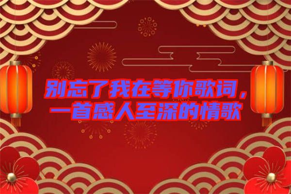 別忘了我在等你歌詞，一首感人至深的情歌