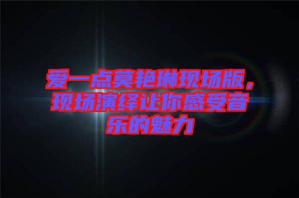 愛一點(diǎn)莫艷琳現(xiàn)場(chǎng)版，現(xiàn)場(chǎng)演繹讓你感受音樂的魅力