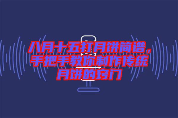 八月十五打月餅簡譜，手把手教你制作傳統(tǒng)月餅的竅門