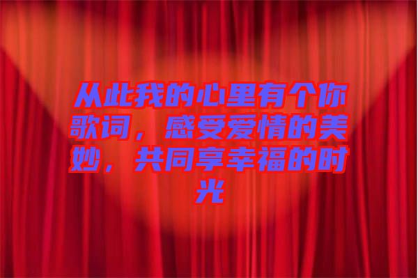 從此我的心里有個(gè)你歌詞，感受愛(ài)情的美妙，共同享幸福的時(shí)光