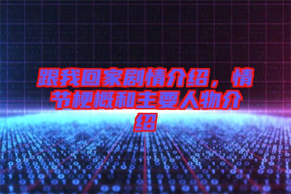 跟我回家劇情介紹，情節(jié)梗概和主要人物介紹