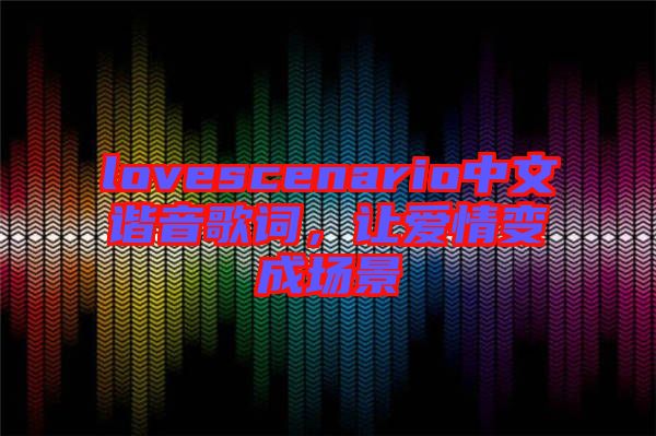 lovescenario中文諧音歌詞，讓愛情變成場景