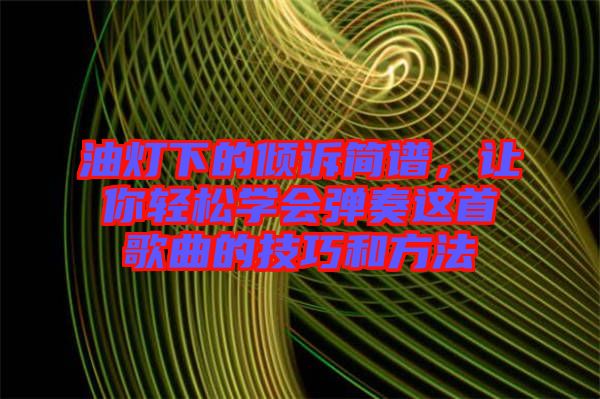 油燈下的傾訴簡譜，讓你輕松學(xué)會彈奏這首歌曲的技巧和方法